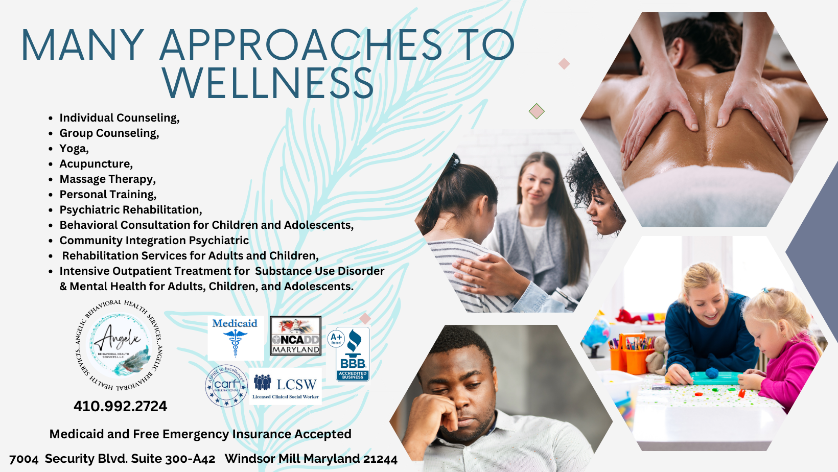 Many Approaches to Wellness. Individual Counseling, Group Counseling, Yoga, Acupuncture, Massage Therapy, Personal Training, Psychiatric Rehabilitation, Behavioral Consultation for Children and Adolescents, Community Integration Psychiatric, Rehabilitation Services for Adults and Children, Intensive Outpatient Treatment for Substance Use Disorder & Mental Health for Adults, Children, and Adolescents. 410-992-2724. Medicaid and Free Emergency Insurance Accepted. 7004 Security Blvd, Suite 300-A42, Windsor Mill Maryland 21244.